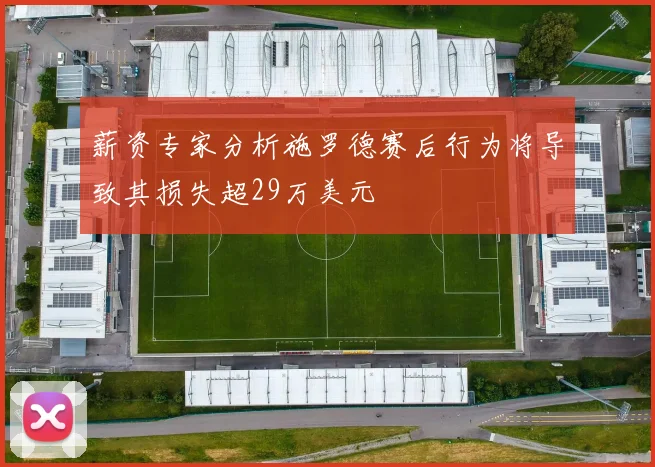 薪资专家分析施罗德赛后行为将导致其损失超29万美元