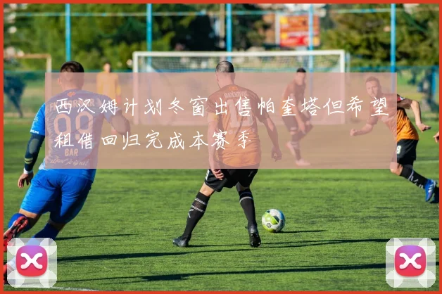 西汉姆计划冬窗出售帕奎塔但希望租借回归完成本赛季