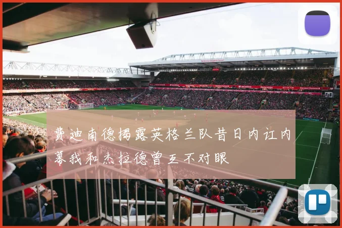 费迪南德揭露英格兰队昔日内讧内幕我和杰拉德曾互不对眼