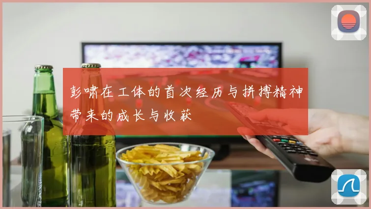 彭啸在工体的首次经历与拼搏精神带来的成长与收获
