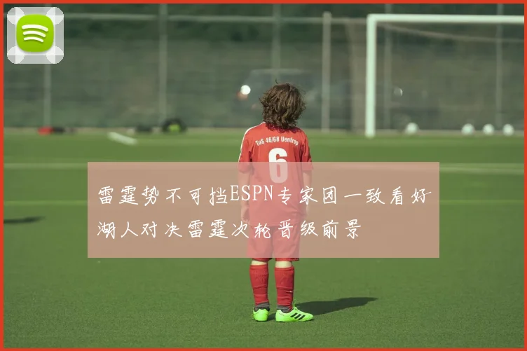 雷霆势不可挡ESPN专家团一致看好湖人对决雷霆次轮晋级前景