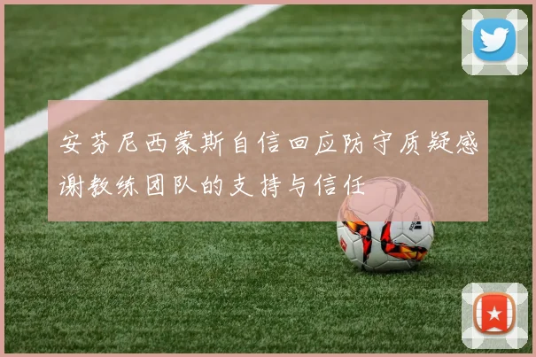 安芬尼西蒙斯自信回应防守质疑感谢教练团队的支持与信任